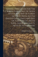 Sailing Directions For The South-east Coast Of Nova Scotia And Bay Of Fundy [afterw.] Nova Scotia (south-east Coast) And Bay Of Fundy Pilot. [with] Su 1022267744 Book Cover