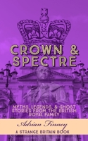 Crown & Spectre: Myths. Legends, & Ghost Stories from The British Royal Family B0C1J9CX57 Book Cover