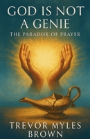 God Is Not a Genie: The Paradox of Prayer B0GQFWFNBV Book Cover