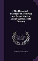 The Historical Relations of Medicine and Surgery to the End of the 16th Century 1141026937 Book Cover