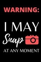 Warning: I May Snap At Any Moment: Photographer Notebook (Journal), Photographer Gifts for Women, Men, Girls and Boys, Photography Gifts (6” X 9”) 1671823249 Book Cover