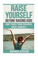 Raise Yourself Before Raising Kids: Don't Raise Your Children, Raise Yourself 1719035466 Book Cover