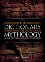 The Dictionary of Mythology: An A-Z of Themes, Legends and Heroes 1838570276 Book Cover