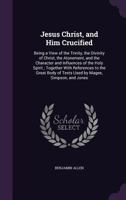 Jesus Christ, and Him crucified: being a view of the Trinity, the divinity of Christ, the atonement, and the character and influences of the Holy ... of texts used by Magee, Simpson, and Jones 1346812519 Book Cover