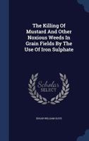 The Killing Of Mustard And Other Noxious Weeds In Grain Fields By The Use Of Iron Sulphate 1022402013 Book Cover