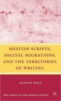 Mestiz@ Scripts, Digital Migrations, and the Territories of Writing (New Concepts in Latino American Cultures) 023060515X Book Cover