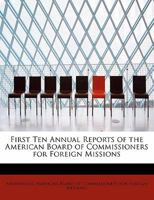 First Ten Annual Reports of the American Board of Commissioners for Foreign Missions 1016957386 Book Cover