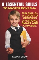 9 ESSENTIAL SKILLS TO MASTER BOYS 8-14: A GUIDE TO - GROWING UP STRONG, SMART AND CAPABLE 9334177640 Book Cover