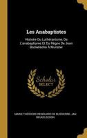 Les Anabaptistes: Histoire Du Luthéranisme, De L'anabaptisme Et Du Règne De Jean Bockelsohn À Munster 0274020688 Book Cover