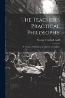 The Teacher's Practical Philosophy: A Treatise of Education as a Species of Conduct 1021992658 Book Cover