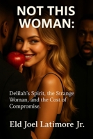 NOT THIS WOMAN:: Delilah’s Spirit, the Strange Woman, and the Cost of Compromise. B0FLVFX6D2 Book Cover