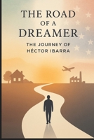The Road of a Dreamer: The Journey of Hector Ibarra (The Road of a Dreamer Series) B0G3WJVLWW Book Cover