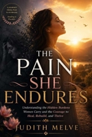 The Pain She Endures: Understanding the Hidden Burdens Women Carry and the Courage to Heal, Rebuild, and Thrive B0H951ZBZ4 Book Cover