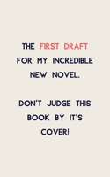 The first draft for my incredible new novel...: Notebook For Novel Draft - Gifts for Writers, Aspiring & Upcoming Authors & Creative Writing Students 1671570251 Book Cover