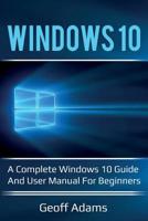 Windows 10: A complete Windows 10 guide and user manual for beginners! 1925989062 Book Cover