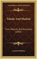 Toledo and Madrid, Their Records and Romances 1167230728 Book Cover