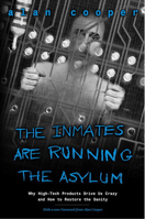 The Inmates Are Running the Asylum: Why High Tech Products Drive Us Crazy and How to Restore the Sanity