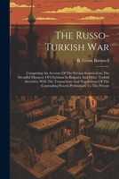 The Russo-turkish War: Comprising An Account Of The Servian Insurrection, The Dreadful Massacre Of Christians In Bulgaria And Other Turkish ... Contending Powers Preliminary To The Present 1021858021 Book Cover