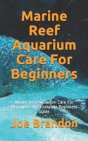 Marine Reef Aquarium Care For Beginners: Marine Reef Aquarium Care For Beginners: The Complete Beginners Guide B08KVF9YVK Book Cover