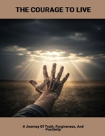 The Courage To Live: A Journey Of Truth, Forgiveness, And Positivity B0FPVRPFCC Book Cover