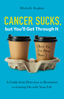 Cancer Sucks, but You’ll Get Through It: A Guide from Detection to Remission to Getting On with Your Life 1506496482 Book Cover