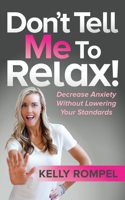 Don’t Tell Me to Relax!: Decrease Anxiety Without Lowering Your Standards 1642796131 Book Cover