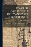 Complete Glossary to the Poetry and Prose of Robert Burns: With Upwards of Three Thousand Illustrations From English Authors 1022658158 Book Cover