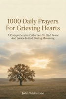 1000 Daily Prayers For Grieving Hearts: A Comprehensive Collection To Find Peace And Solace In God During Mourning B0HH6ZH88F Book Cover