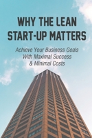 Why The Lean Start-Up Matters: Achieve Your Business Goals With Maximal Success & Minimal Costs: Fundamental Principle Of Lean Startup Process B09CGGV5TY Book Cover