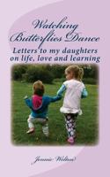 Watching Butterflies Dance: Letters to my daughters on life, love and learning 1535276983 Book Cover