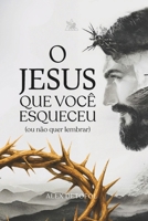 O JESUS QUE VOCÊ ESQUECEU (OU NÃO QUER LEMBRAR) (Portuguese Edition) B0GDDKSF2P Book Cover