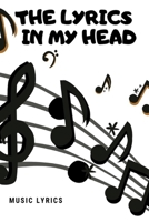 The Lyrics In My Head: Music Lyrics Journal & Songwriting Notebook - Songwriter's Diary To Write In (120 Pages, 6 x 9 in) Gift For Musicians, Students, Music Lovers, Kids, Girl, Men (Music Journals) 1660269016 Book Cover