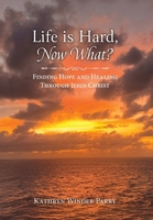 Life is Hard, Now What?: Finding Hope and Healing Through Jesus Christ B0GY5VNRHV Book Cover