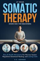 At Home Somatic Therapy Exercises For Beginners: Easy & Gentle Movements For Nervous System Regulation Emotional Healing, And Lasting Calm B0GWVJ4PX8 Book Cover