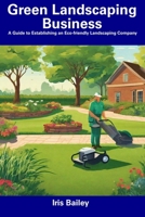 Green Landscaping Business: A Guide to Establishing an Eco-friendly Landscaping Company B0CFCVDJXS Book Cover