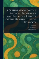A Dissertation on the Medical Properties and Injurious Effects of the Habitual Use of Tobacco 1023072742 Book Cover