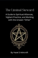 The Liminal Steward: A Guide to Spiritual Alliances, Vigilant Practice, and Working with the Unseen "Other" (The Unseen Current) B0GGHTBDHH Book Cover