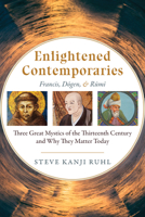 Enlightened Contemporaries : Three Great Spiritual Teachers of Christianity, Buddhism, and Islam and Why They Inspire Us Today: Saint Francis, Dogen, and Rumi 1948626136 Book Cover
