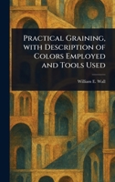 Practical Graining, With Description of Colors Employed and Tools Used 1023249464 Book Cover