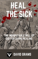 Heal the Sick: The Indisputable Will of God for Divine Healing B096YHDMP3 Book Cover