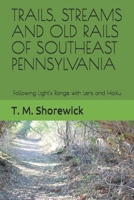TRAILS, STREAMS AND OLD RAILS OF SOUTHEAST PENNSYLVANIA: Following Light's Range with Lens and Haiku B0875ZJMVT Book Cover