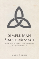 Simple Man Simple Message: Seven Days to Refocus Your Spirituality A Lifetime to Live It 1645597814 Book Cover