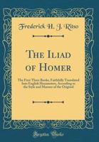 The Iliad of Homer, the first three books: faithfully translated into English hexameters, according to the style and manner of the original 0266270999 Book Cover