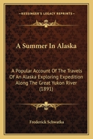 A Summer in Alaska, a Popular Account of the Travels of an Alaska Exploring Expedition Along the Gre 1555213359 Book Cover