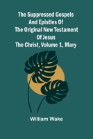 The suppressed Gospels and Epistles of the original New Testament of Jesus the Christ, Volume 1, Mary 9364730461 Book Cover