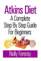 Atkins Diet: A Complete Step by Step Guide for Beginners 1493556770 Book Cover