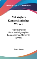 Abt Voglers Kompositorisches Wirken: Mit Besonderer Berucksichtigung Der Romantischen Momente (1904) 1160768692 Book Cover