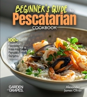Beginner's Guide to Pescatarian Cookbook: 100+ Essential Recipes for a Healthy Start, Pictures Included B0FQPMD7QQ Book Cover