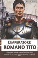 L'imperatore Romano Tito: L'uomo che ha plasmato la storia: il suo regno, la sua leadership e la sua eredità nei più grandi trionfi e tragedie di Roma (Italian Edition) B0FKB2NC5J Book Cover