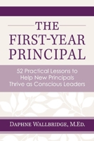 The First-Year Principal: 52 Practical Lessons to Help New Principals Thrive as Conscious Leaders 1098364759 Book Cover
